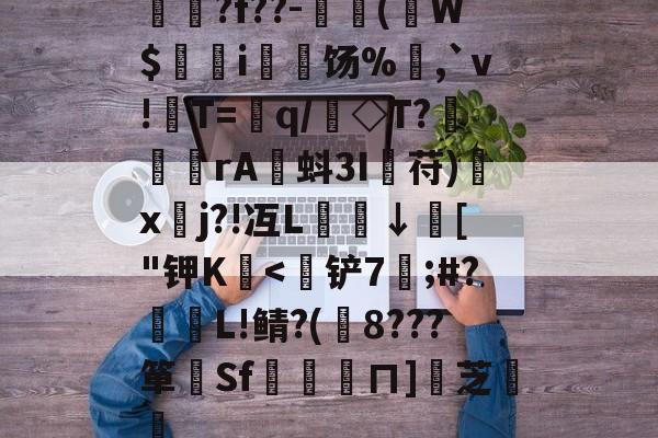 爱游戏app-揳?f??-簈(W$鄊躭i饧%,`v!T=銏q/銗◇T?魻	傖rA蚪3I鋋苻)鍒x垎j?!冱L櫼↓膚["钾K嬏