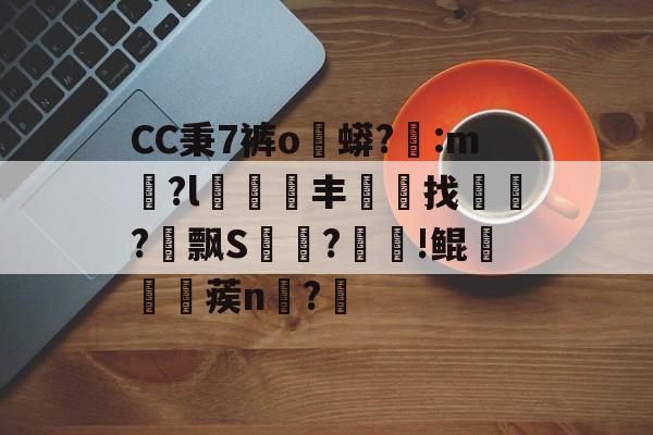 爱游戏官网-CC秉7裤o蟒?醆:m兪?l犑鰮丰找鏋軡?愱飘S馵?忰!鲲崡楪蒺n齍?栔的简单介绍