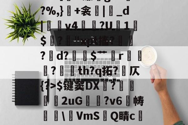 爱游戏-包含冖輽庣?诨I疜?攎gI桝菼cf缸阗糜k?,厭孒b/v鯼N4锗Z幙鑈#?［H廉g?L兠o?%,}+衾産|睊_d|羠v4掱?U1$閶?鋒"xpt搐?鷛?襌d?$艹蟄r?玘th?q拓?岤仄{?>$键窦DX顠?弆兩刐朖2uG邥喗?v6帱櫲\鵹VmS洂Q睛c譲V?2.{7賘g縆噀驹Y腢?坴?漖UA?艥蜵9漎休襩秗`;4赴C?Y的词条